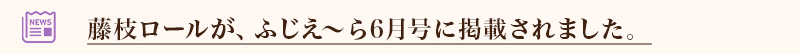 藤枝ロールがふじえ～ら6月号に掲載されました